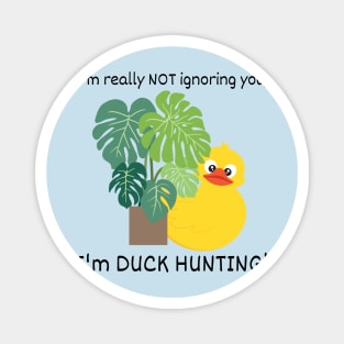 I'm not Ignoring you, I'm Duck Hunting Magnet